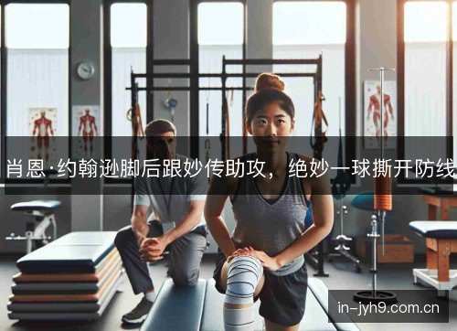 肖恩·约翰逊脚后跟妙传助攻，绝妙一球撕开防线