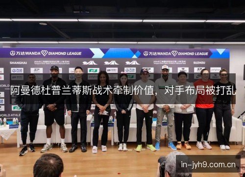阿曼德杜普兰蒂斯战术牵制价值，对手布局被打乱